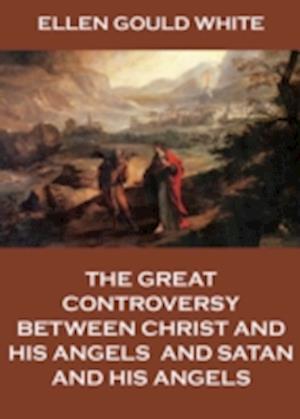 Great Controversy Between Christ And His Angels, And Satan And His Angels