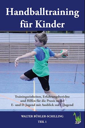 Handballtraining für Kinder 01:  Trainingseinheiten, Erfahrungsberichte und Hilfen für die Praxis in der E- und D-Jugend mit Ausblick zur C-Jugend