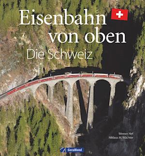Eisenbahn-Bildband: Eisenbahn von oben. Die Schweiz von oben. Luftbilder von Schweizer Eisenbahnstrecken. Besondere Bahnstrecken in Naturkulisse und Stadtlandschaft.