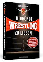 111 Gründe, Wrestling zu lieben - Erweiterte Neuausgabe mit 11 Bonusgründen!