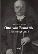 Otto Von Bismarck. Eine Biographie