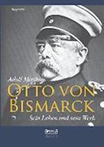 Otto von Bismarck - Sein Leben und sein Werk. Biographie