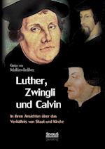 Luther, Zwingli und Calvin in ihren Ansichten über das Verhältnis von Staat und Kirche