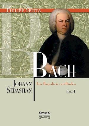 Johann Sebastian Bach Eine Biografie in zwei Bänden. Band 1