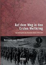 Auf dem Weg in den Ersten Weltkrieg. Operationspläne des Deutschen Reichs 1870-1914