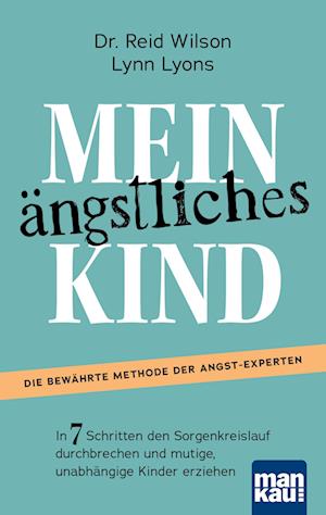 Mein ängstliches Kind. In 7 Schritten den Sorgenkreislauf durchbrechen und mutige, unabhängige Kinder erziehen