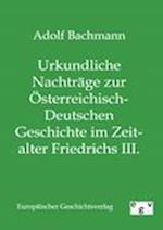 Urkundliche Nachträge zur Österreichisch-Deutschen Geschichte im Zeitalter Friedrichs III.