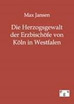 Die Herzogsgewalt Der Erzbischöfe Von Köln in Westfalen