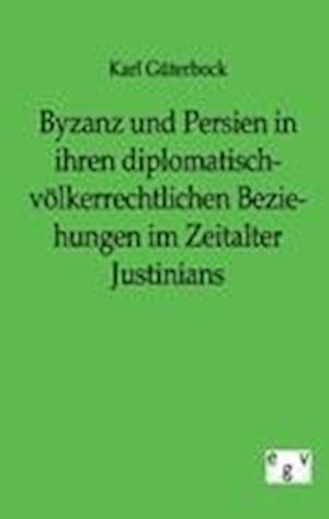 Byzanz und Persien in ihren diplomatisch-völkerrechtlichen Beziehungen im Zeitalter Justinians
