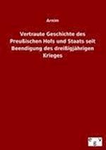 Vertraute Geschichte des Preußischen Hofs und Staats seit Beendigung des dreißigjährigen Krieges