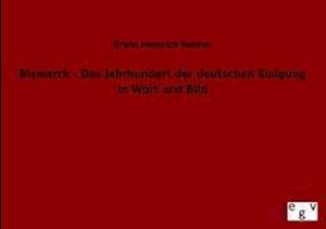 Bismarck - Das Jahrhundert der deutschen Einigung in Wort und Bild