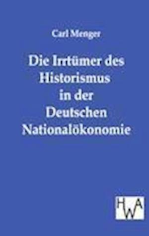 Die Irrtümer des Historismus in der Deutschen Nationalökonomie