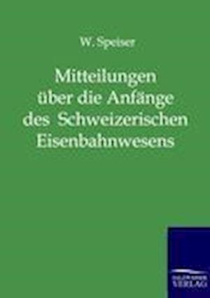 Mitteilungen Über Die Anfänge Des Schweizerischen Eisenbahnwesens Und Über Die Ersten Jahre Der Schweizerischen Centralbahn