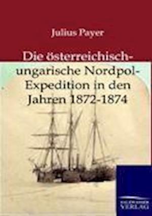 Die Österreichisch-Ungarische Nordpol-Expedition in Den Jahren 1872-1874