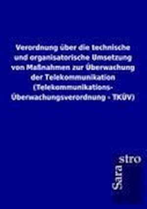 Verordnung über die technische und organisatorische Umsetzung von Maßnahmen zur Überwachung der Telekommunikation (Telekommunikations-Überwachungsverordnung - TKÜV)