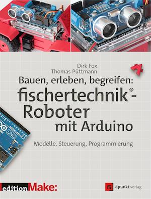 Bauen, erleben, begreifen:  fischertechnik®-Roboter mit Arduino