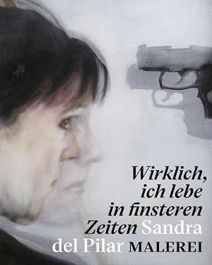 "Wirklich, ich lebe in finsteren Zeiten" - Sandra del Pilar. Malerei