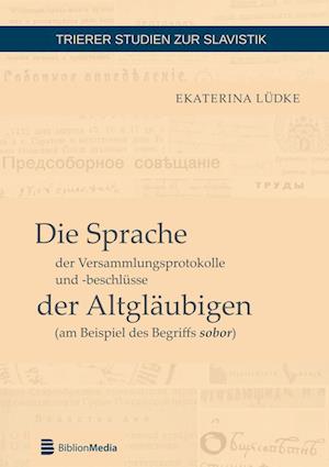 Die Sprache Der Versammlungsprotokolle Und -Beschluesse Der Altglaeubigen (Am Beispiel Des Begriffs Sobor)