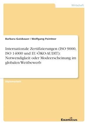 Internationale Zertifizierungen (ISO 9000, ISO 14000 und EU-ÖKO-AUDIT): Notwendigkeit oder Modeerscheinung im globalen Wettbewerb