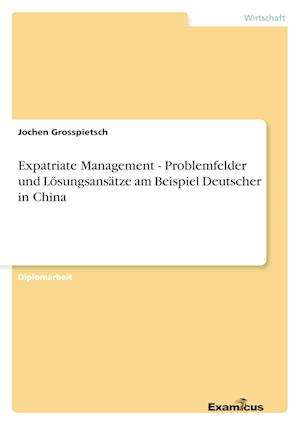 Expatriate Management - Problemfelder und Lösungsansätze am Beispiel Deutscher in China