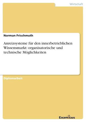 Anreizsysteme für den innerbetrieblichen Wissensmarkt: organisatorische und technische Möglichkeiten