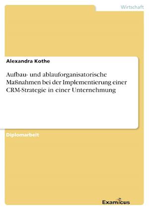 Aufbau- und ablauforganisatorische Maßnahmen bei der Implementierung einer CRM-Strategie in einer Unternehmung