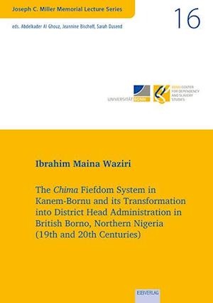 The Chima Fiefdom System in Kanem-Bornu and its Transformation into District Head Administration in British Borno, Northern Nigeria (19th and 20th Centuries)