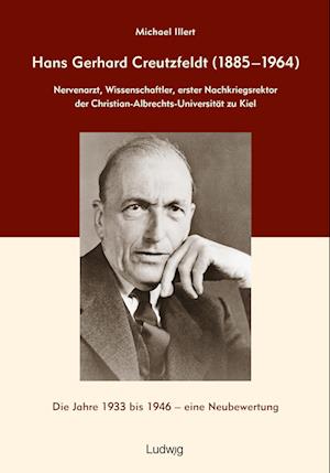 Hans Gerhard Creutzfeldt (1885-1964): Nervenarzt, Wissenschaftler, erster Nachkriegsrektor der Christian-Albrechts-Universität zu Kiel