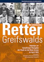 Die unbekannten Retter Greifswalds. Beiträge zur kampflosen Übergabe der Stadt an die Rote Armee im April 1945
