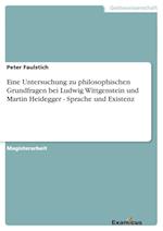 Eine Untersuchung zu philosophischen Grundfragen bei Ludwig Wittgenstein und Martin Heidegger - Sprache und Existenz