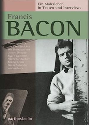 Francis Bacon - Ein Malerleben in Texten und Interviews