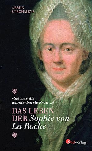 "Sie war die wunderbarste Frau ..." - Das Leben der Sophie von La Roche