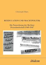 Reeducation Und Machtpolitik. Die Neuordnung Der Berliner Presselandschaft 1945-1947
