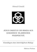 Jesus Christus Und Maria Aus Koranisch-Islamischer Perspektive. Grundlagen Eines Interreligiösen Dialogs