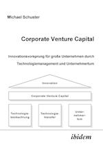 Corporate Venture Capital. Innovationsvorsprung Für Große Unternehmen Durch Technologiemanagement Und Unternehmertum
