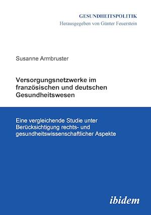 Versorgungsnetzwerke Im Französischen Und Deutschen Gesundheitswesen. Eine Vergleichende Studie Unter Berücksichtigung Rechts- Und Gesundheitswissensc