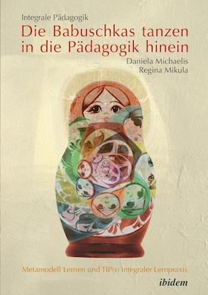 Integrale Pädagogik. Die Babuschkas tanzen in die Pädagogik hinein. Metamodell Lernen und TIP(s) integraler Lernpraxis