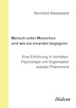 Mensch Unter Menschen Und Wie Sie Einander Begegnen. Eine Einführung in Verhalten, Psychologie Und Organisation Sozialer Phänomene