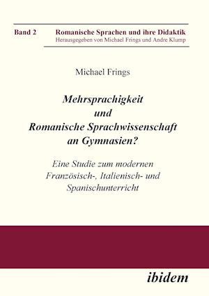 Mehrsprachigkeit Und Romanische Sprachwissenschaft an Gymnasien? Eine Studie Zum Modernen Französisch-, Italienisch- Und Spanischunterricht.