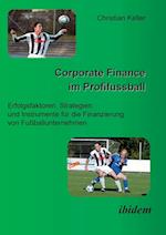 Corporate Finance Im Profifussball. Erfolgsfaktoren, Strategien Und Instrumente Für Die Finanzierung Von Fussballunternehmen