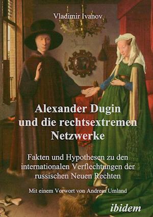 Alexander Dugin Und Die Rechtsextremen Netzwerke. Fakten Und Hypothesen Zu Den Internationalen Verflechtungen Der Russischen Neuen Rechten