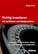 Richtig Investieren Mit Zertifikaten Und Hebelprodukten. Grundlagen - Funktionsweise - Einsatz. Das 1 X 1 Der Zertifikate Und Hebelprodukte. Zweite, E