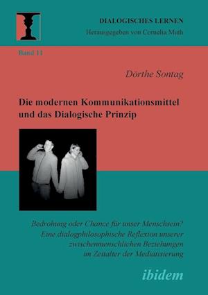 Die Modernen Kommunikationsmittel Und Das Dialogische Prinzip. Bedrohung Oder Chance Für Unser Menschsein? Eine Dialogphilosophische Reflexion Unserer