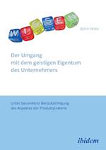 Der Umgang Mit Dem Geistigen Eigentum Des Unternehmers. Unter Besonderer Berücksichtigung Des Aspektes Der Produktpiraterie