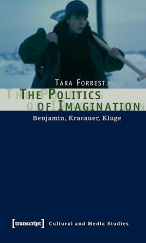 The Politics of Imagination - Benjamin, Kracauer, Kluge