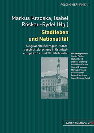 Stadtleben und Nationalität; Ausgewählte Beiträge zur Stadtgeschichtsforschung in Ostmitteleuropa im 19. und 20. Jahrhundert