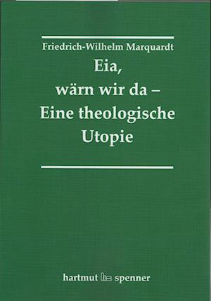 Eia, Wärn wir da - Eine theologische Utopie.