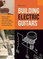 Building Electric Guitars: How to make solid-body, semi-solid-body and semi-acoustic electric guitars and bass guitars 