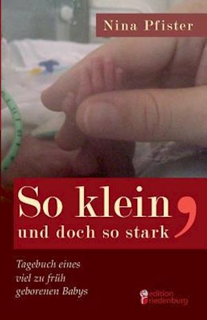 So Klein, Und Doch So Stark - Tagebuch Eines Viel Zu Fruh Geborenen Babys