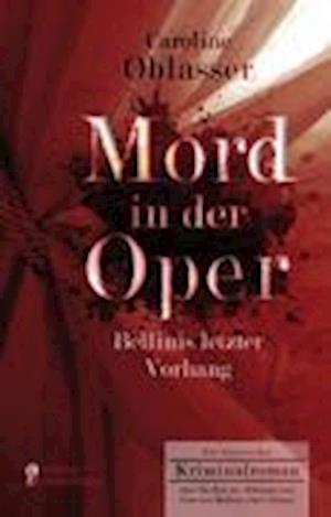 Mord in der Oper - Bellinis letzter Vorhang. Ein historischer Kriminalroman über die Zeit des Belcanto und Vincenzo Bellinis Oper ,Norma'